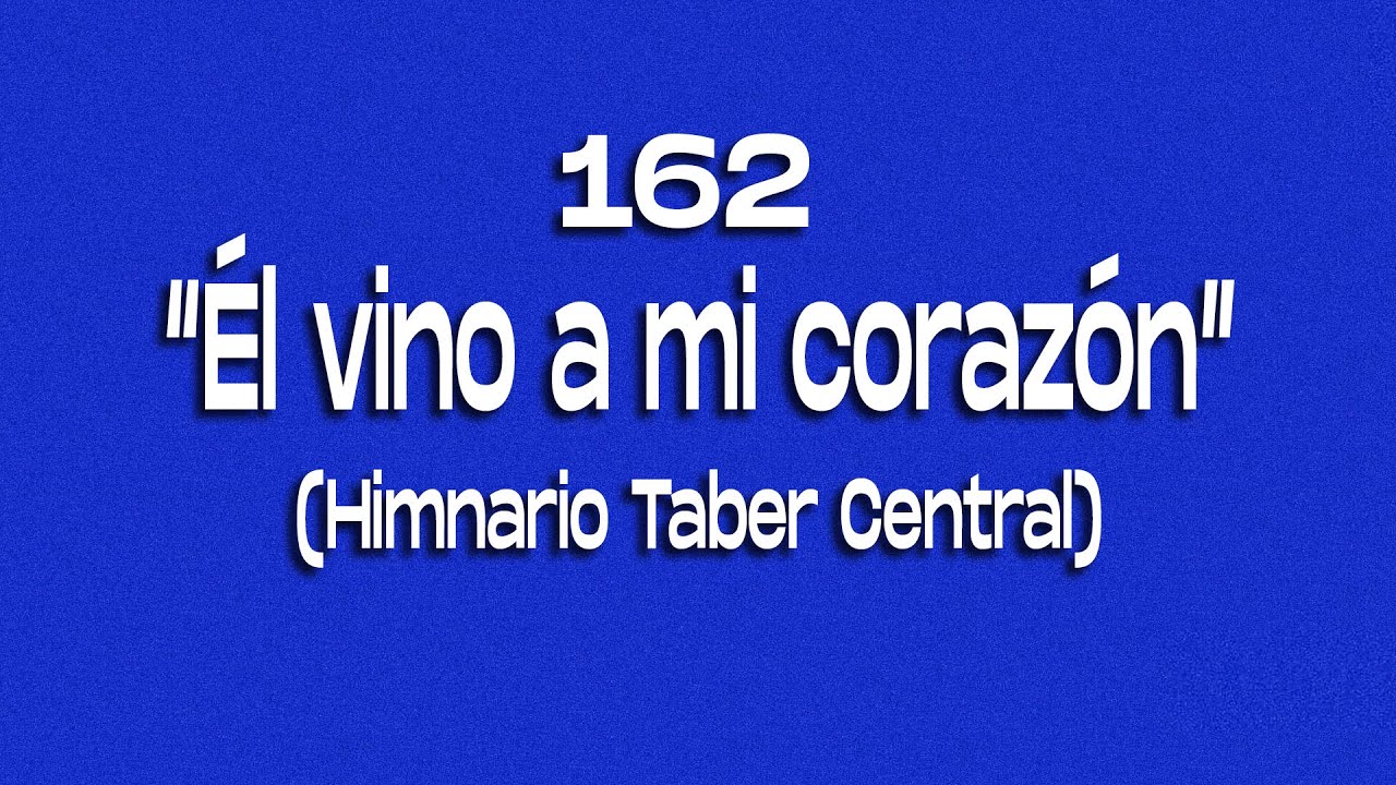 162/ Él vino a mi corazón/ Himnario Taber Central