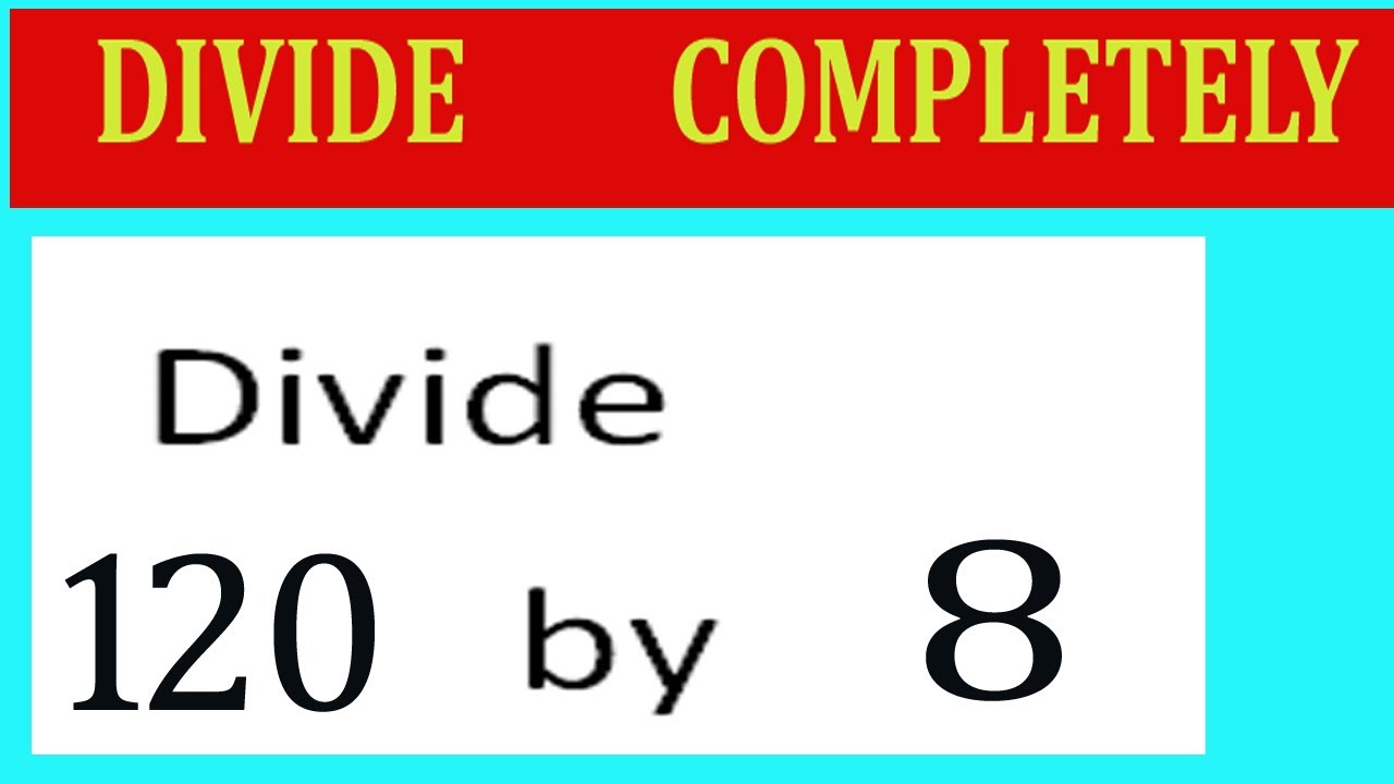 Divide     120      by     8  Divide   completely
