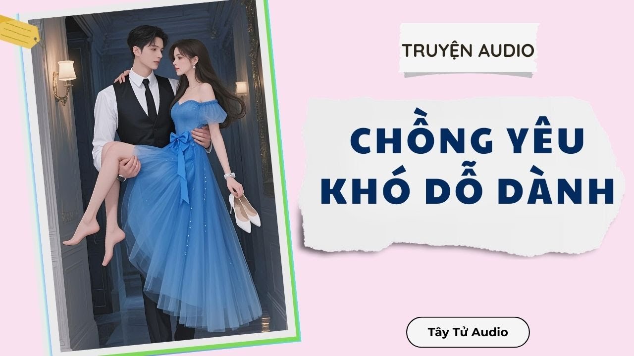 Truyện Audio || CHỒNG YÊU KHÓ DỖ DÀNH (Full) ||Tây Tử Audio
