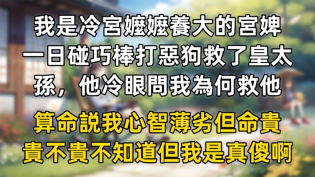 我是冷宮嬤嬤養大的宮婢，一日碰巧棒打惡狗救了皇太孫，他冷眼沉聲問我為何救他，算命説我心智薄劣但命貴，貴不貴不知道但我是真傻啊！