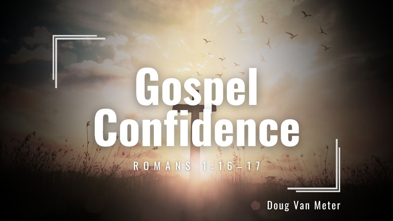 Gospel Confidence (Romans 1:16–17)
