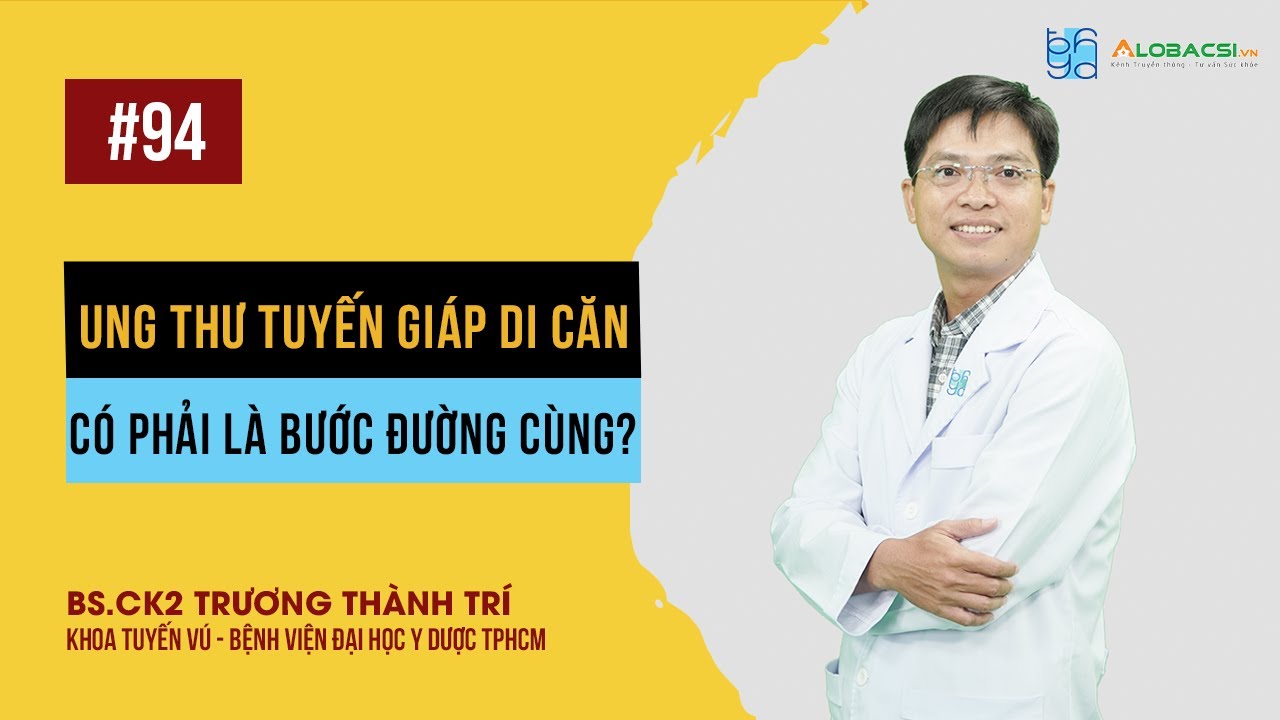Ung thư tuyến giáp di căn, có phải là bước đường cùng? | BS.CK2 Trương Thành Trí | Video Alobacsi