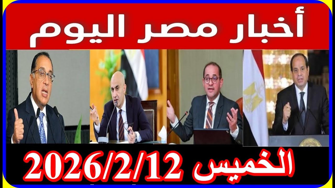 اخبار مصر اليوم الخميس 2026/2/12 قرارات رئاسية عاجلة فرحة المعاشات الغاء قانون الايجار القديم بث