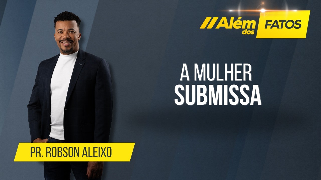 A MULHER SUBMISSA - Pr. Robson Aleixo - Além dos Fatos #668 [09-03-2026]