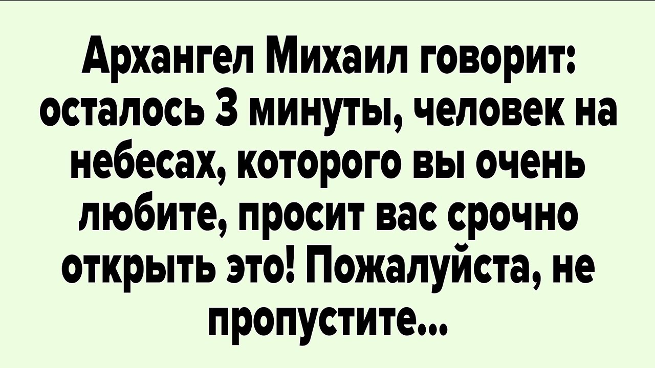 Архангел Михаил говорит: осталось 3 минуты, человек на небесах, которого вы очень любите..