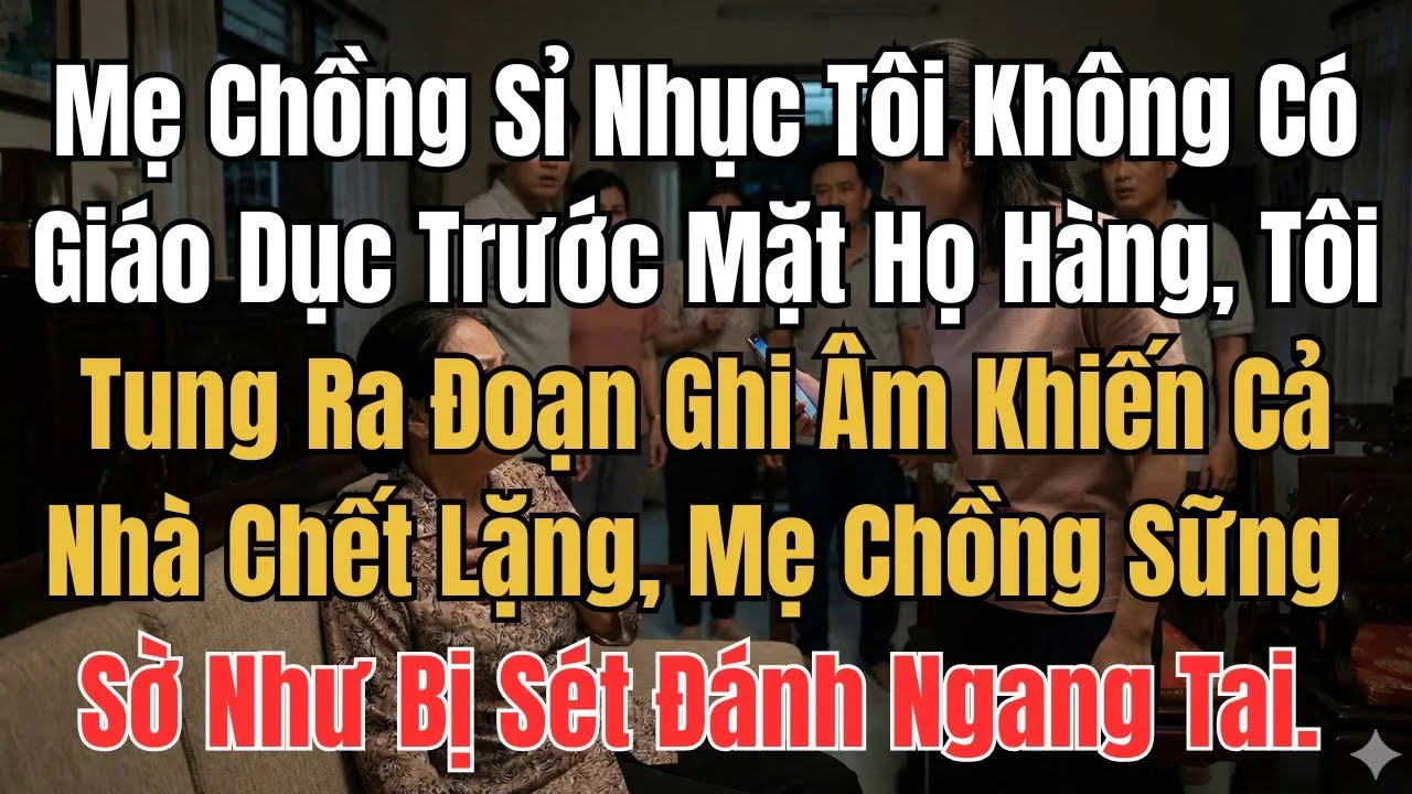 Mẹ Chồng Sỉ Nhục Tôi Không Có Giáo Dục Trước Mặt Họ Hàng, Tôi Tung Ra Đoạn Ghi Âm Khiến Cả Nhà