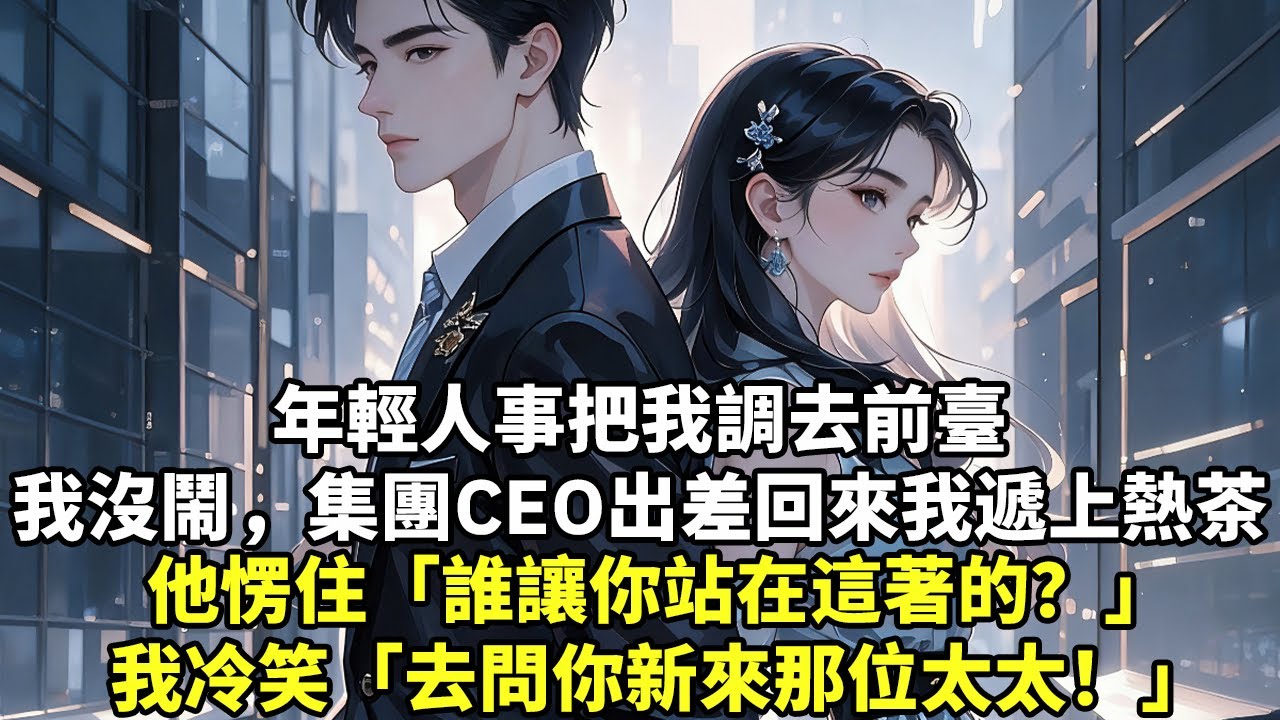 年輕人事把我調去前臺我沒鬧，集團CEO出差回來我遞上熱茶他愣住「誰讓你站在這著的？」我冷笑「去問你新來那位太太！」#現實情感#豪門言情#為人處世#大女主
