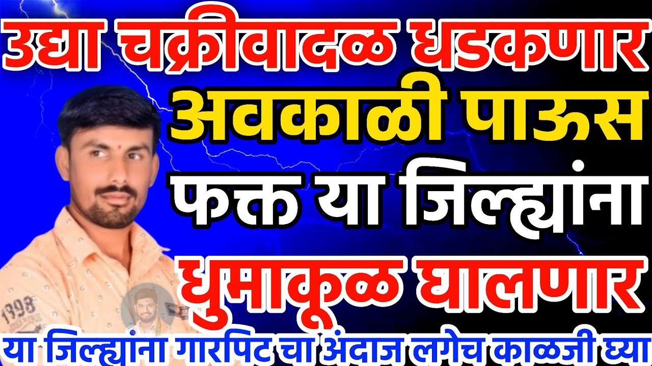 उद्या चक्रीवादळ धडकणार | फक्त या जिल्ह्यांना अवकाळी पाऊस | तोडकर हवामान अंदाज लाईव्ह 