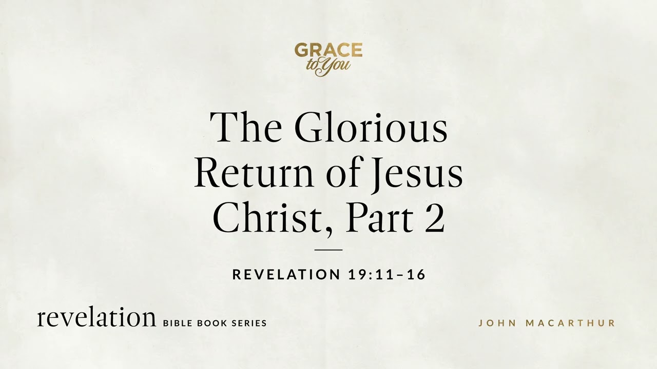 The Glorious Return of Jesus Christ, Part 2 (Revelation 19:11&ndash;16) John MacArthur