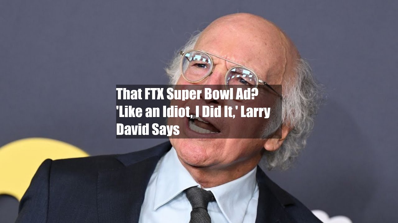 That FTX Super Bowl Ad? 'Like an Idiot, I Did It,' Larry David Says