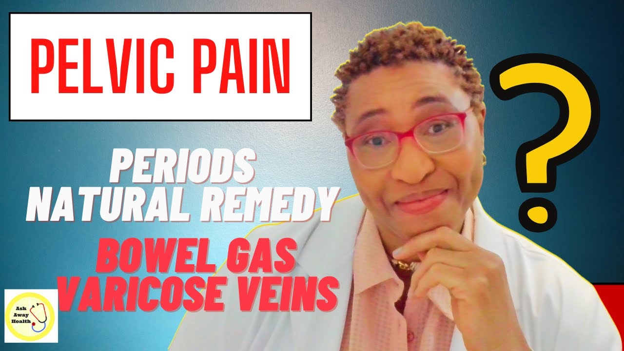 Why Pelvic Pain - Periods, Natural Remedies, Bowel Gas and Varicose Veins?