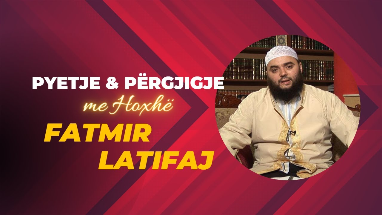 Pyetje & Përgjigje me Hoxhë Fatmir Latifaj