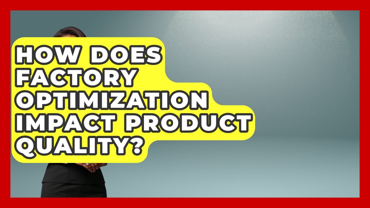 How Does Factory Optimization Impact Product Quality? | Industrial Tech Insights News