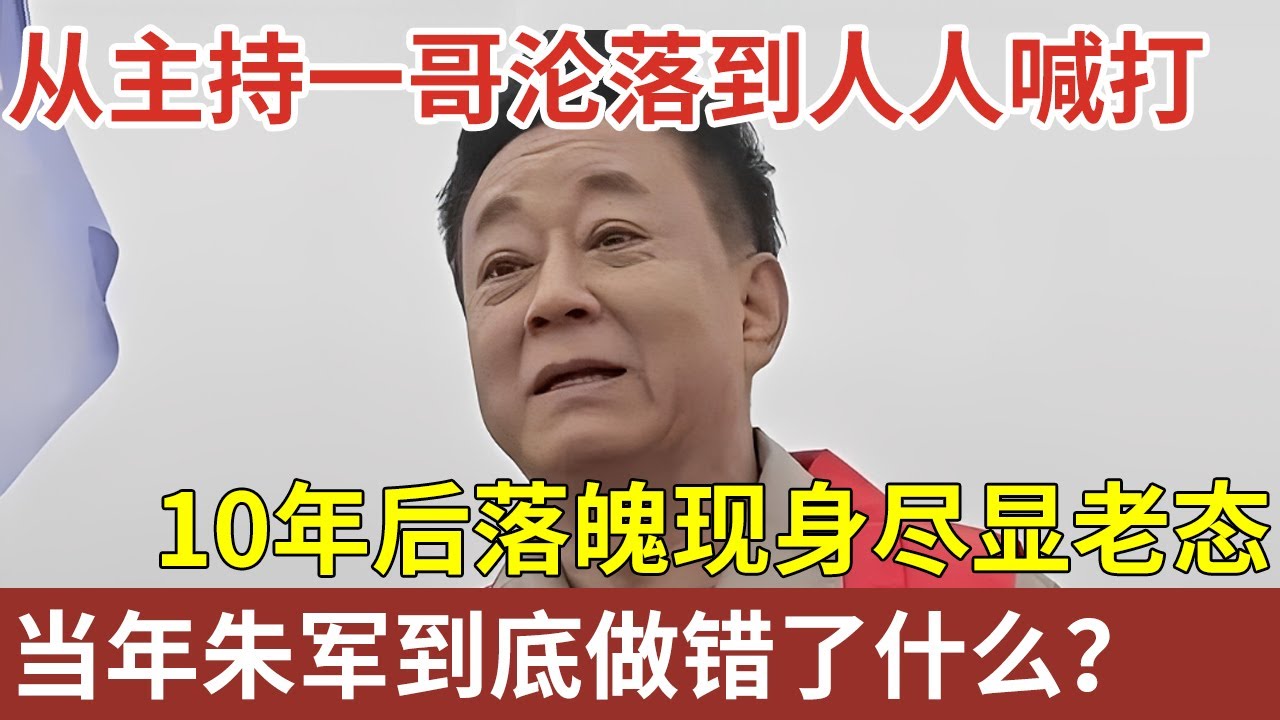 从主持一哥沦落到人人喊打，10年后落魄现身尽显老态，当年朱军到底做错了什么？【明星人物访谈】#朱军