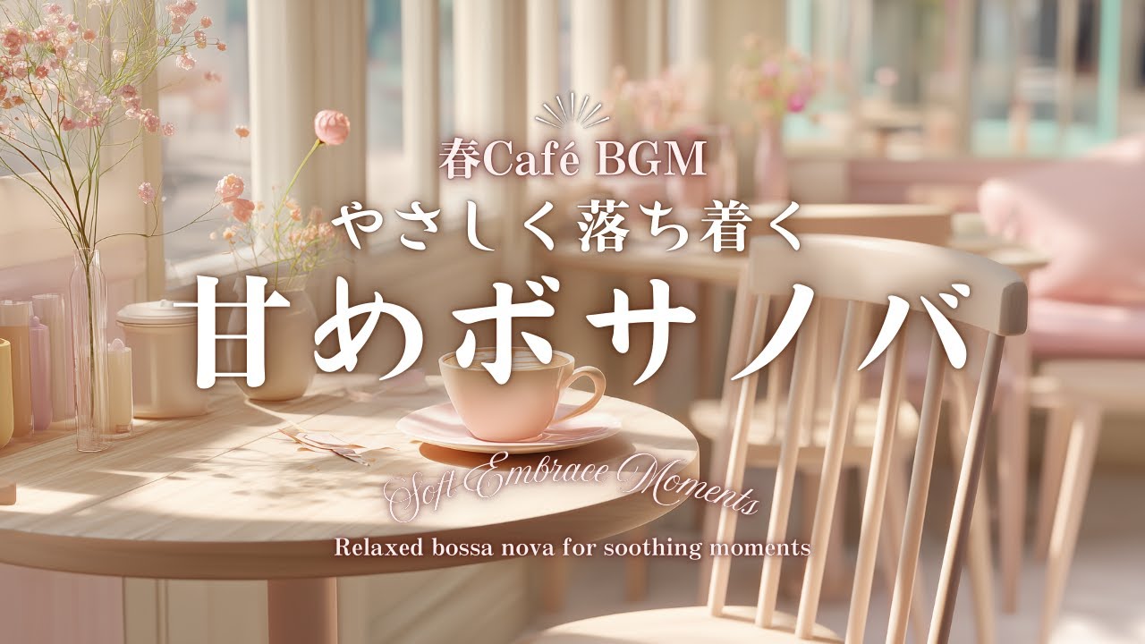 【春カフェBGM】心がやさしく落ち着く 甘めボサノバ｜心をほどくリラックス時間に　Soft Embrace Moments – Relaxed bossa nova for calm moments