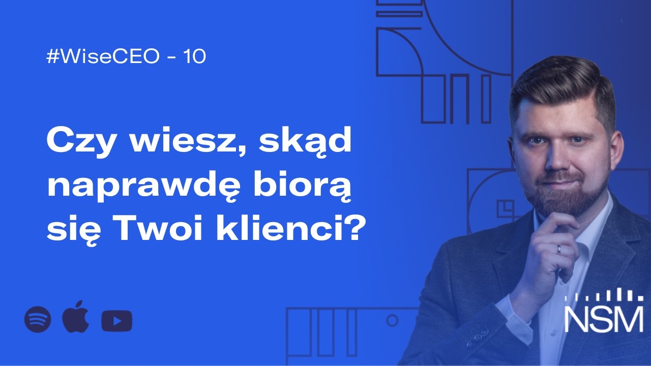WiseCEO#10: Czy wiesz, skąd naprawdę biorą się Twoi klienci?