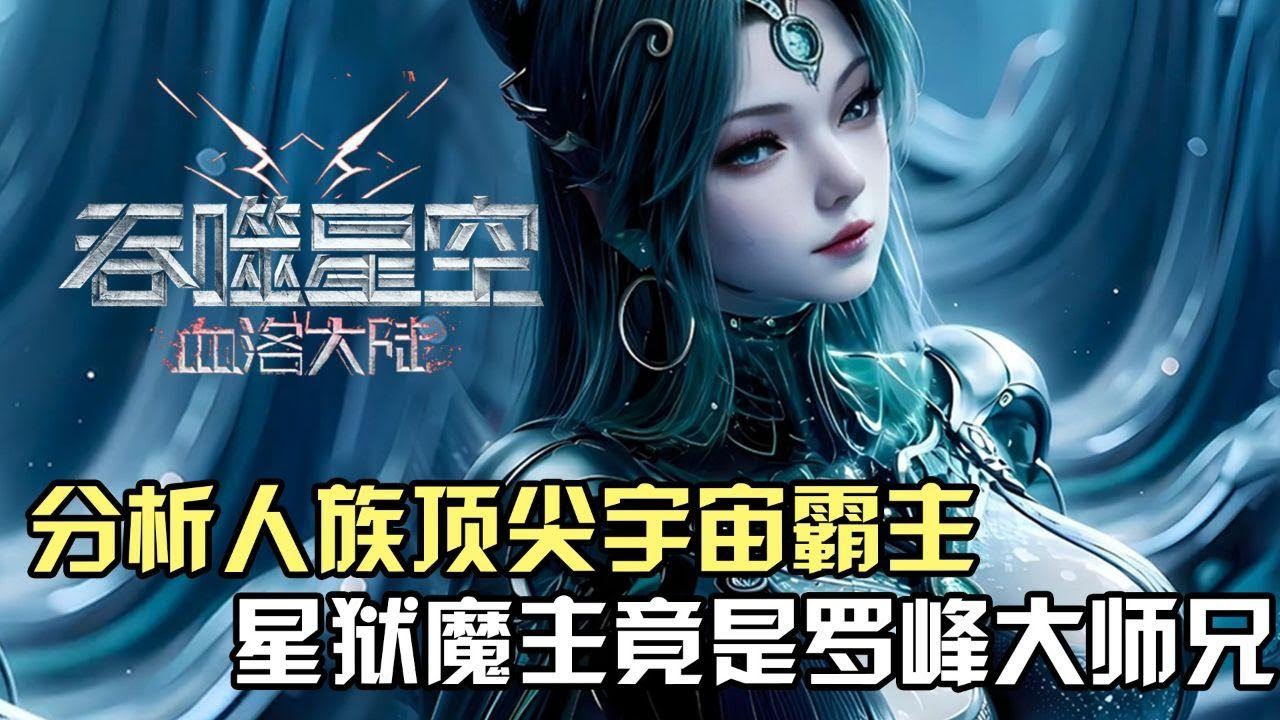 吞噬星空：深度分析人族三大頂尖宇宙霸主，星獄魔主竟然是羅峰大師兄