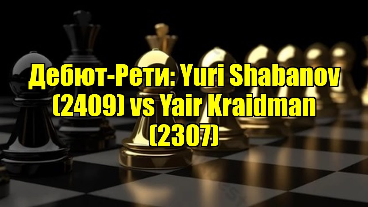 Дебют-Рети: Yuri Shabanov (2409) vs Yair Kraidman (2307)