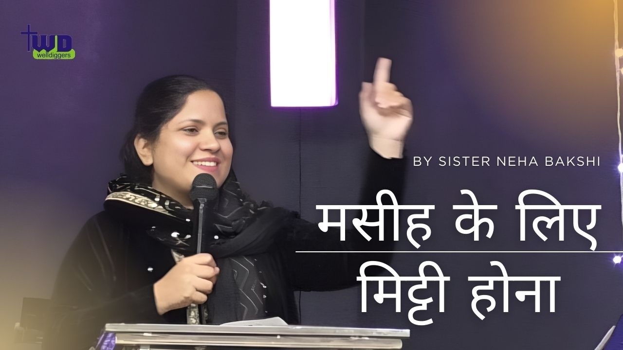 मसीह के लिए मिट्टी होना | Sister Neha Bakshi| The Well Diggers Church|