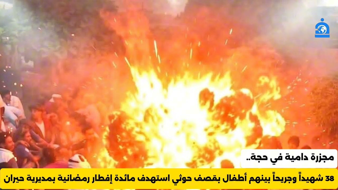 عاجل: 38 شهيداً وجريحاً بينهم أطفال بقصف حوثي استهدف إفطاراً رمضانياً جماعياً في حجة 