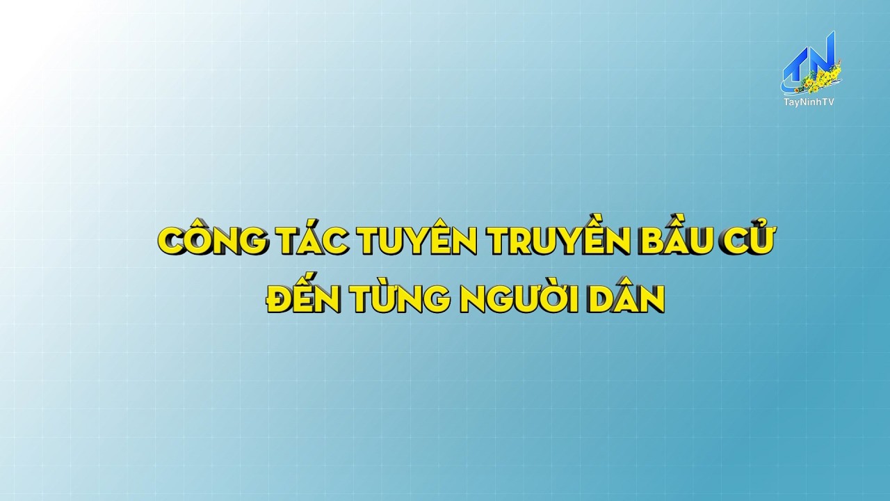 Công tác tuyên truyền bầu cử đến từng người dân | TIẾNG NÓI CỬ TRI | TayNinh TV