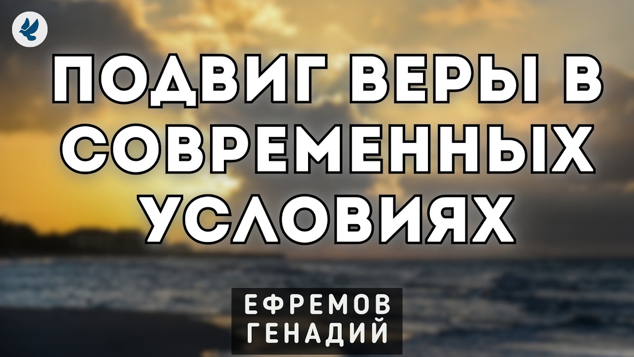 Подвиг веры в современных условиях. Ефремов Г.С. Проповедь МСЦ ЕХБ