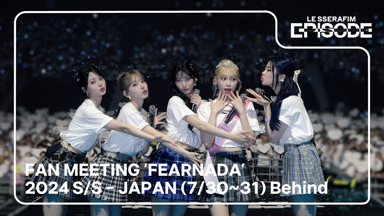 [EPISODE] LE SSERAFIM (르세라핌) FAN MEETING ‘FEARNADA’ 2024 S/S - JAPAN Behind (7/30~31)