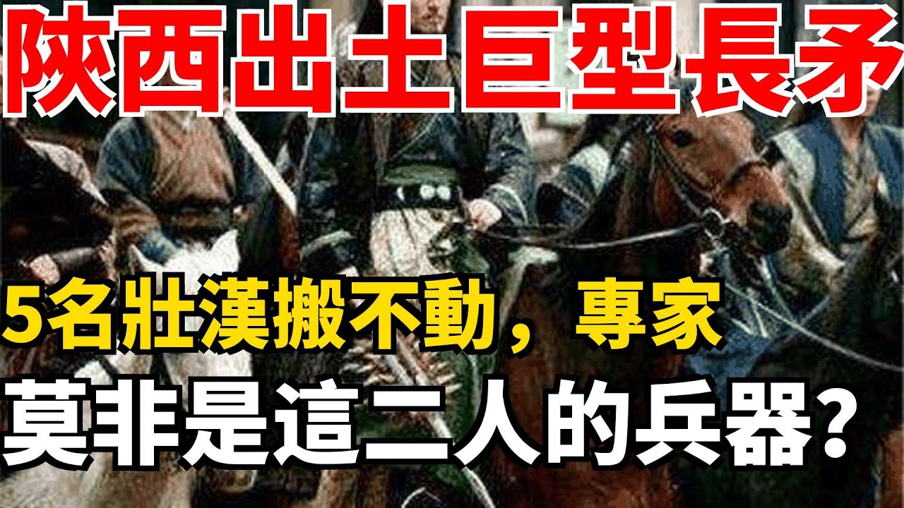 陝西出土巨型長矛，5名壯漢搬不動，專家 莫非是這二人的兵器？