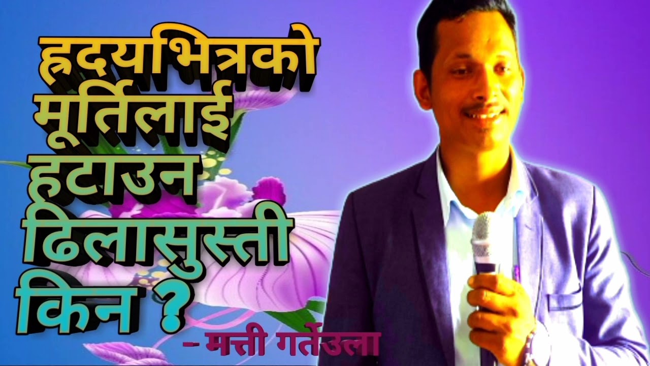 Sermon by Matti garteula ह्रदयको मूर्तिलाई हटाइएको परमेस्वर चाहनुहुन्छ ।