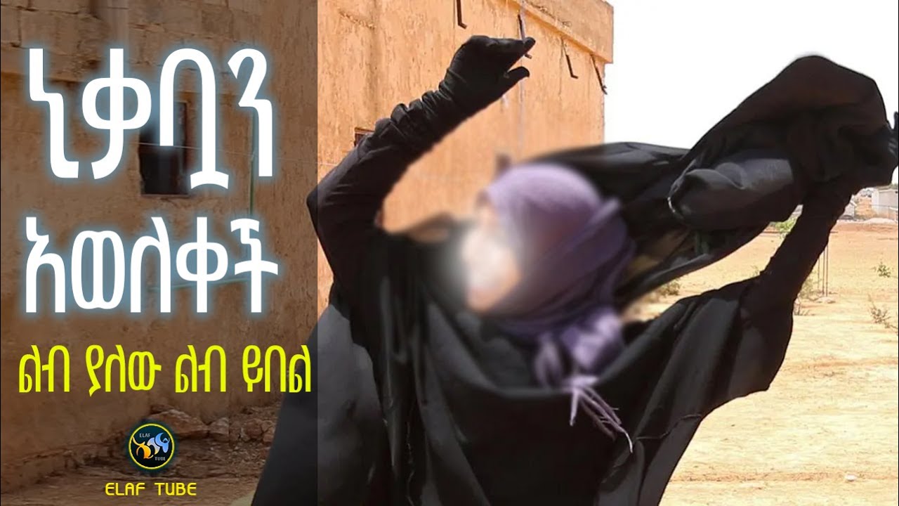 ኒቃቧን አወለቀች || ልብ ያለው ልብ ይበል || ELAF TUBE
