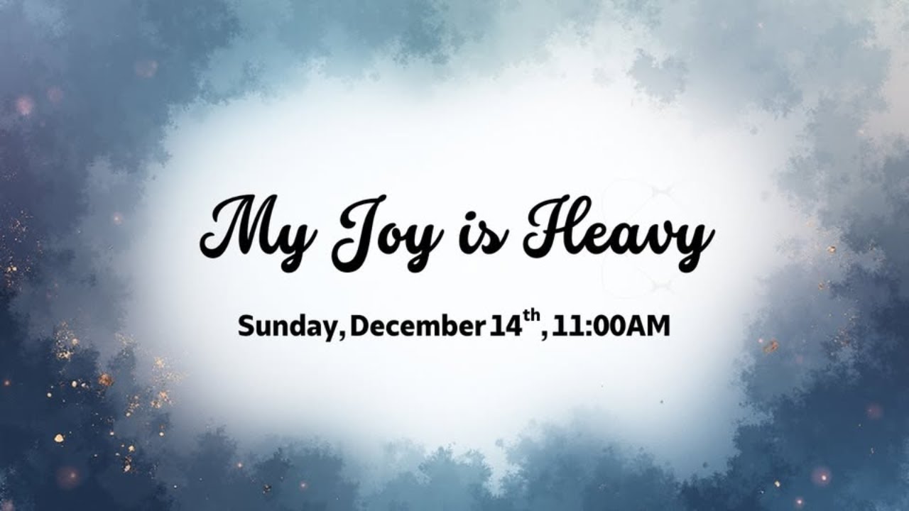 Worship December 14, 2025: My Joy is Heavy