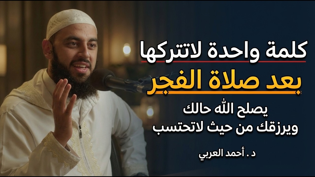 كلمة واحدة لاتتركها بعد صلاة الفجر يصلح الله حالك ويرزقك من حيث لاتحتسب د . أحمد العربي