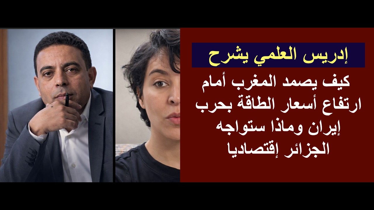 إدريس العلمي: كيف يصمد المغرب أمام ارتفاع أسعار الطاقة بحرب إيران وماذا ستواجه الجزائر إقتصاديا