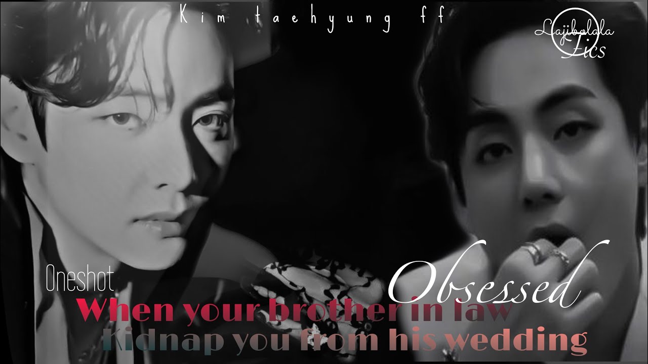 Obsessed brother in law {KTH . ff} oneshot / Kim taehyung #bts #btsv #btstaehyung #btsarmy