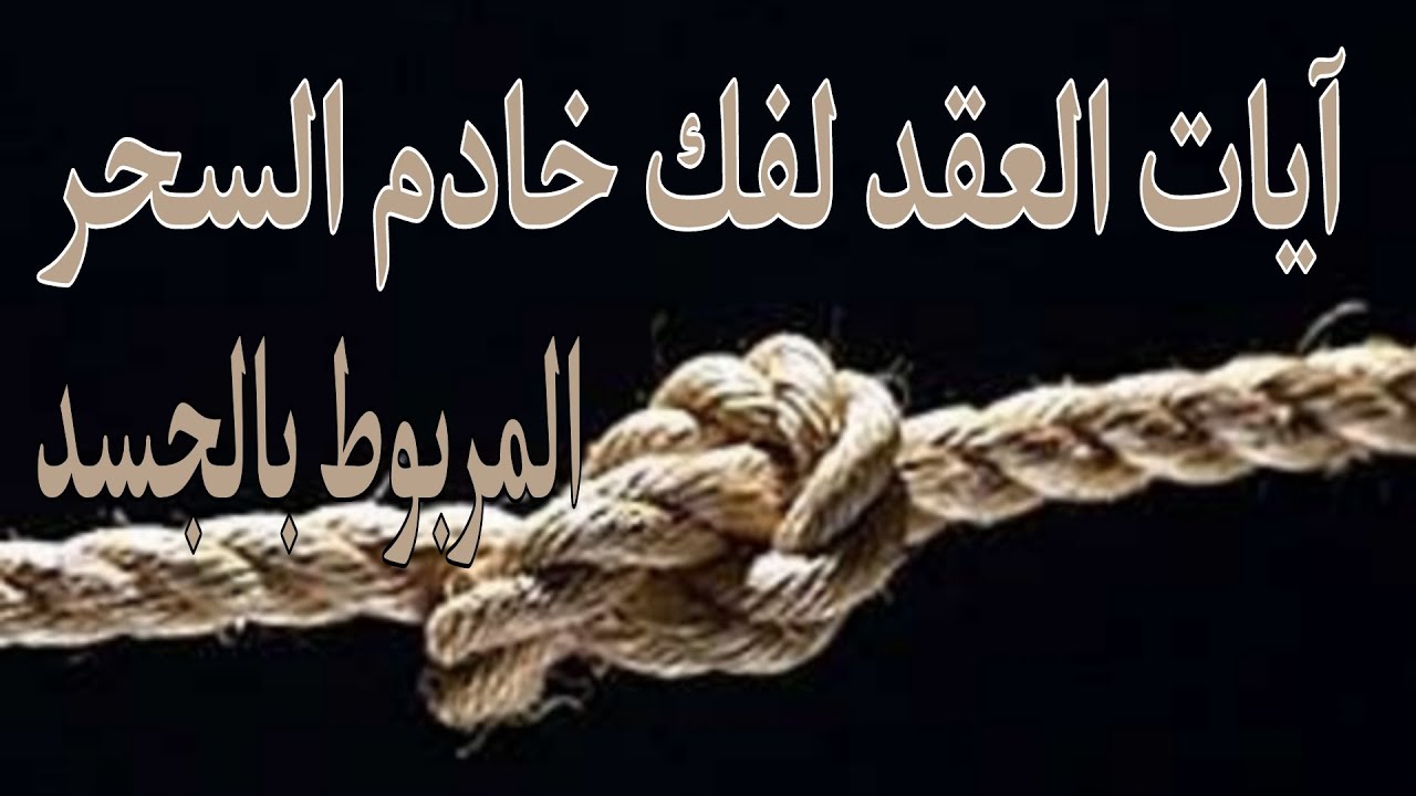 آيات العقد لفك خادم السحر المربوط بالجسد ونسف عقد السحر