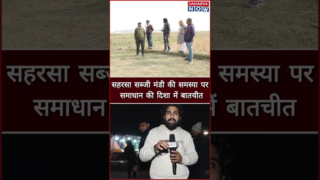 सहरसा सब्जी मंडी की समस्या पर समाधान की दिशा में बातचीत Saharsa Now