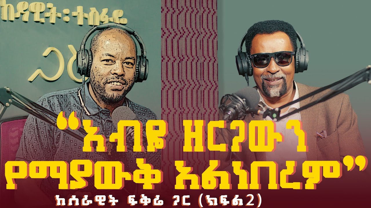 ሰራዊት ፍቅሬ ፡ አብዬ ዘርጋውን የማያውቅ አልነበረም (ክፍል 2) | Serawit Fikre