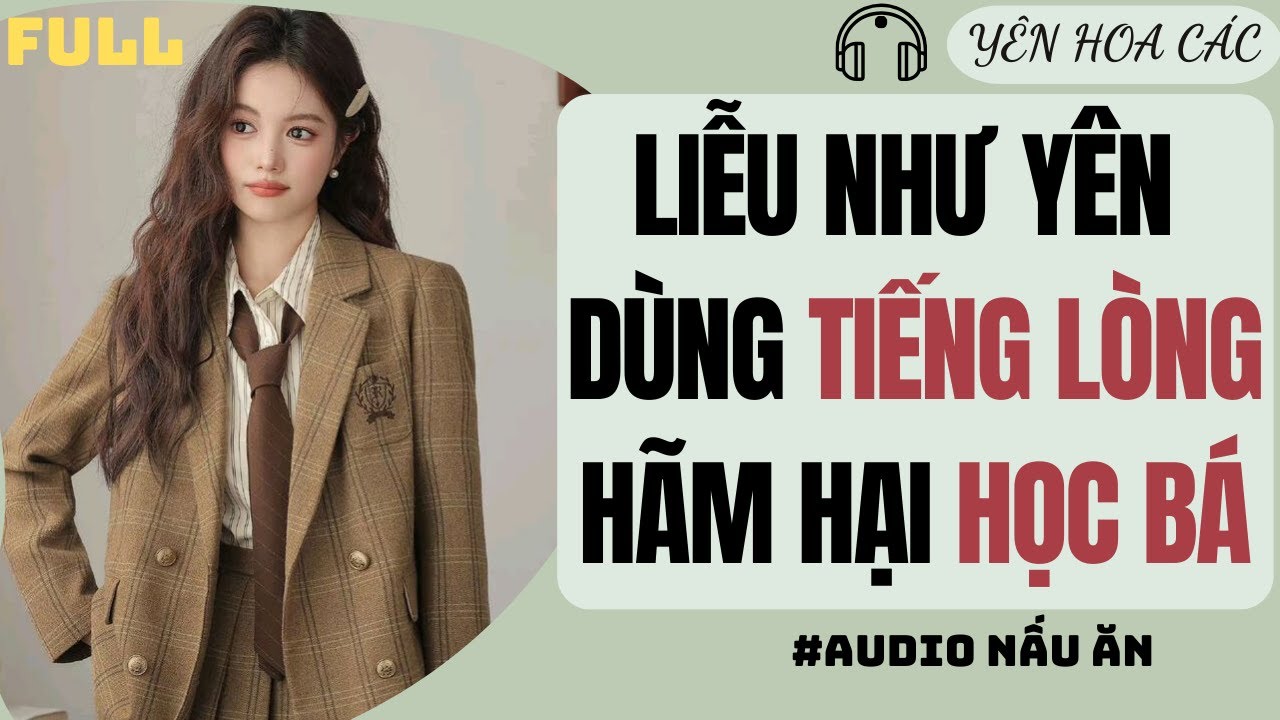 FULL AUDIO | LIỄU NHƯ YÊN DÙNG TIẾNG LÒNG HÃM HẠI HỌC BÁ | YÊN HOA CÁC #truyenaudio #audio