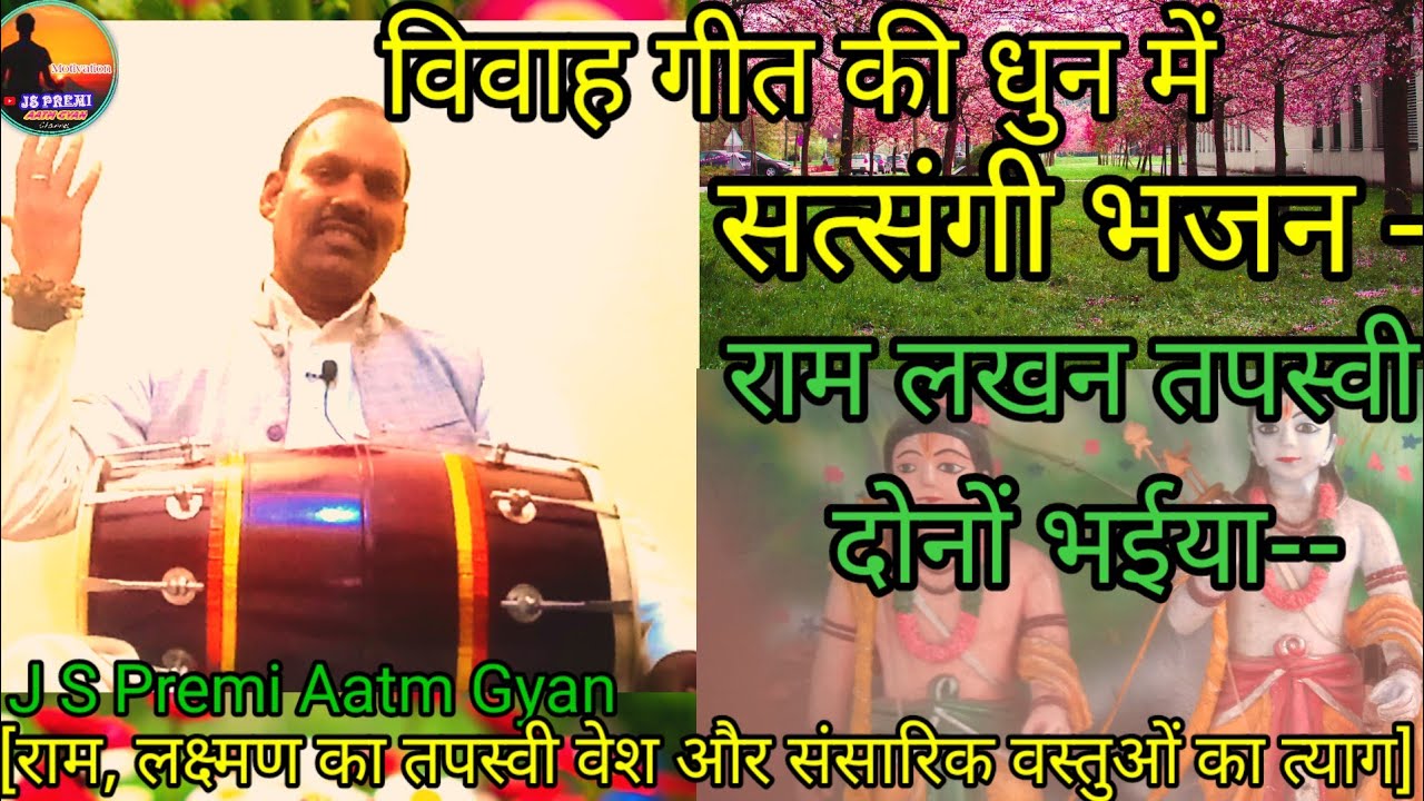 विवाह गारी की धुन में सत्संगी भजन- राम लखन तपस्वी दोनों  भईया -- J S Premi Aatm Gyan 