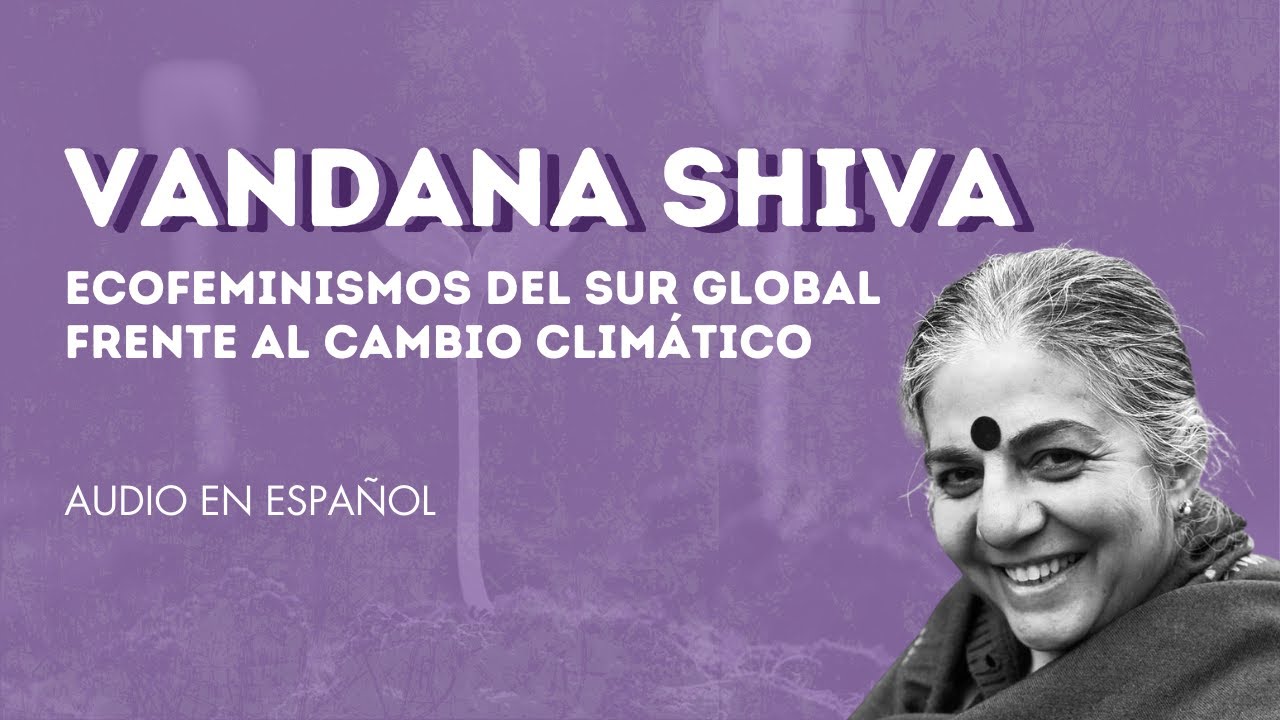Vandana Shiva |  Ecofeminismos del Sur Global frente al cambio climático [ESPAÑOL]