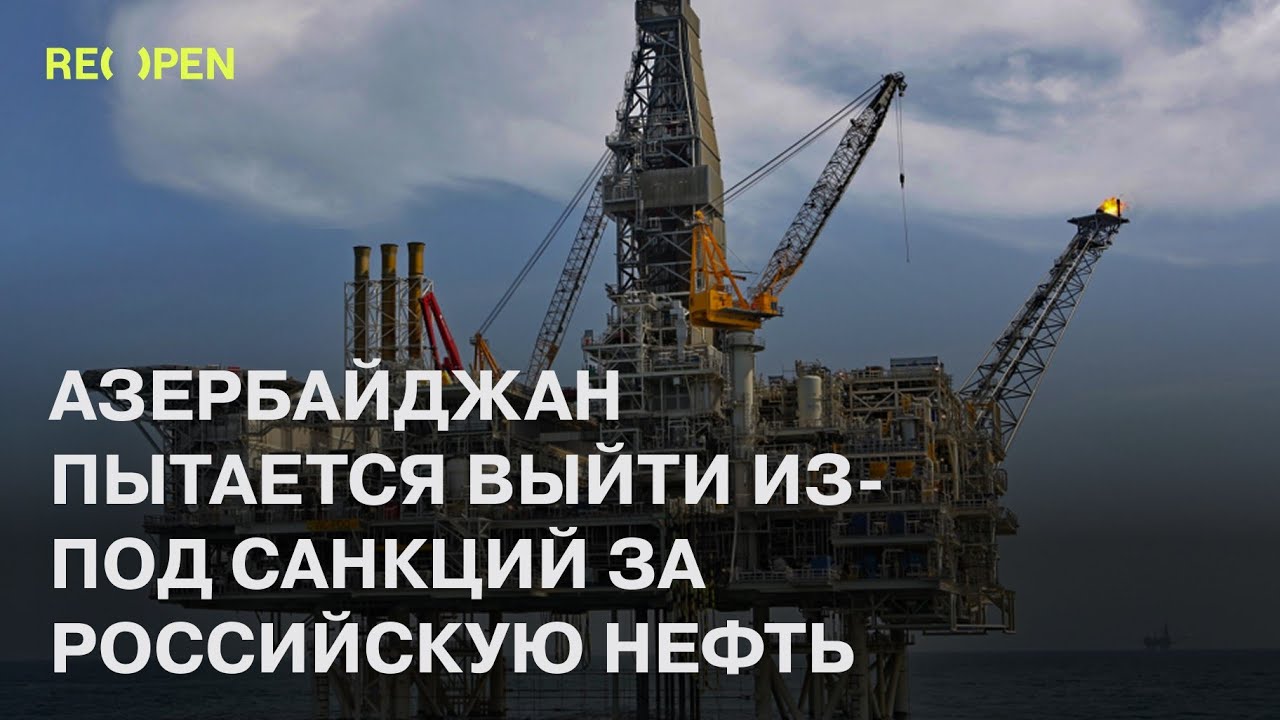 Азербайджан пытается выйти из-под санкций за российскую нефть | ReOpen Media Russian