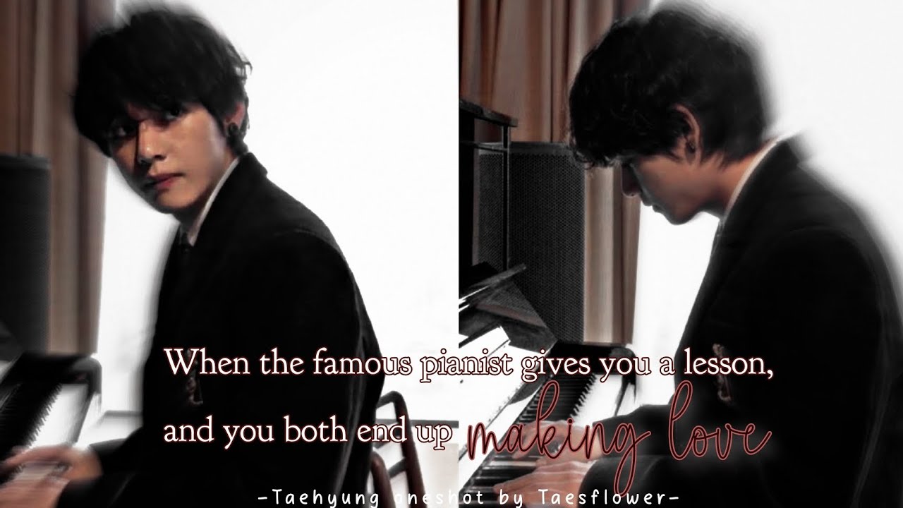 Taehyung oneshot || When the famous pianist gives you a lesson and you both end up making love
