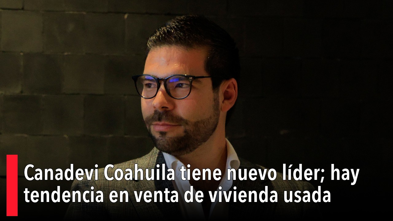 Canadevi Coahuila tiene nuevo líder; hay tendencia en venta de vivienda usada
