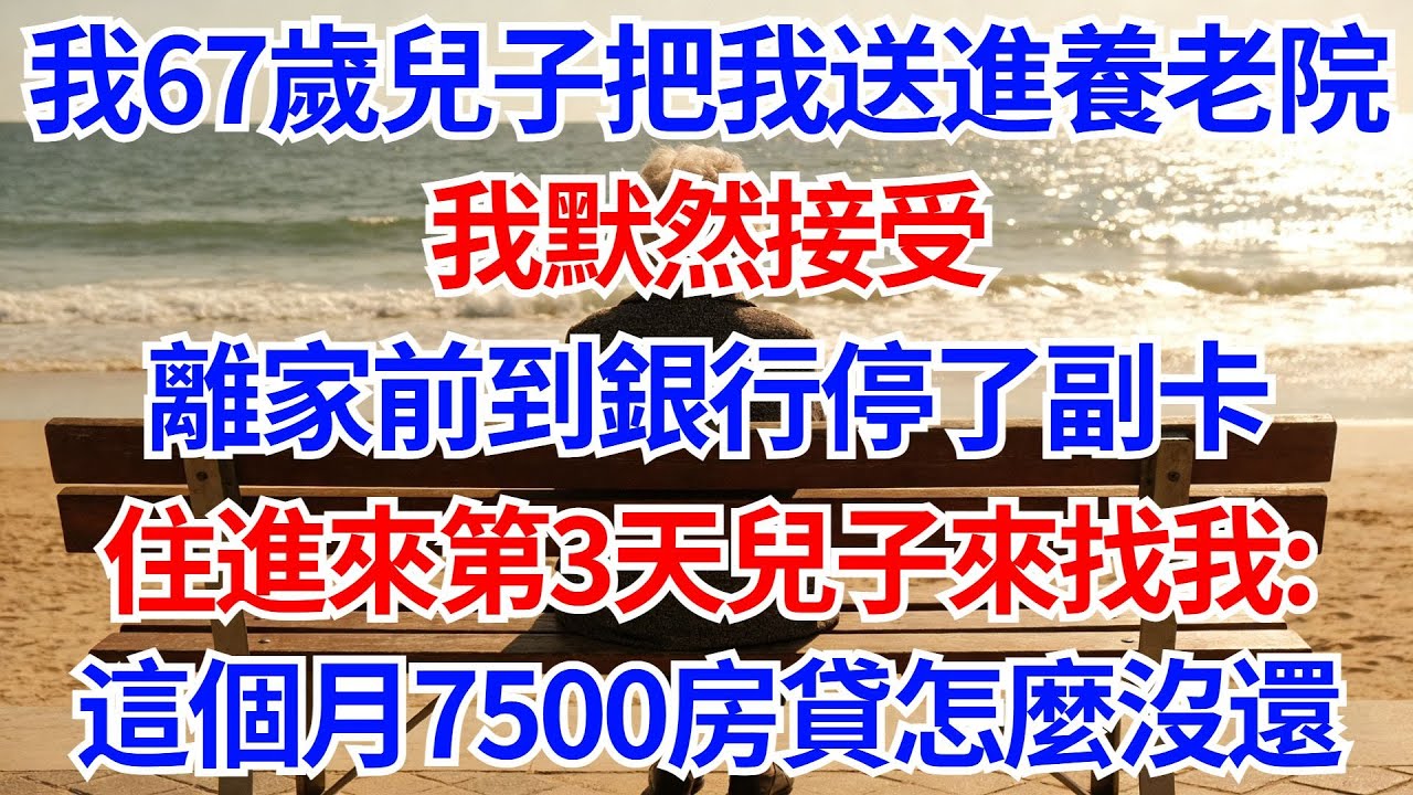 我67歲兒子把我送進養老院，我默然接受，離家前到銀行停了副卡，住進來第3天，兒子來找我：這個月7500房貸怎麽沒還？#晚年生活#人生智慧#家庭關係#親子教育#情感故事