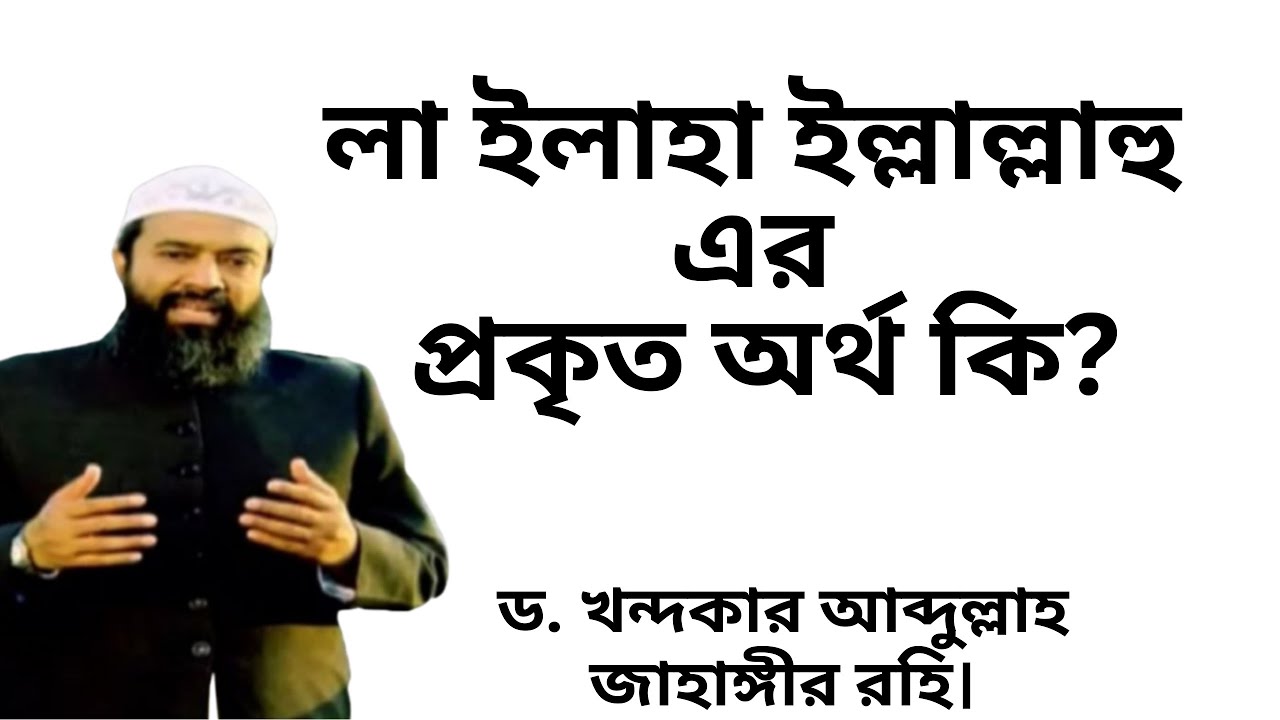 লা ইলাহা ইল্লাল্লাহ এর প্রকৃত অর্থ।  ড. খন্দকার আব্দুল্লাহ জাহাঙ্গীর। Khondaker Abdullah  Jahangir।