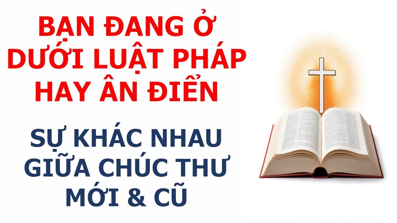 Bạn Đang Ở Dưới Luật Pháp Hay Ân Điển? | Sự Khác Nhau Giữa Chúc Thư Mới & Cũ
