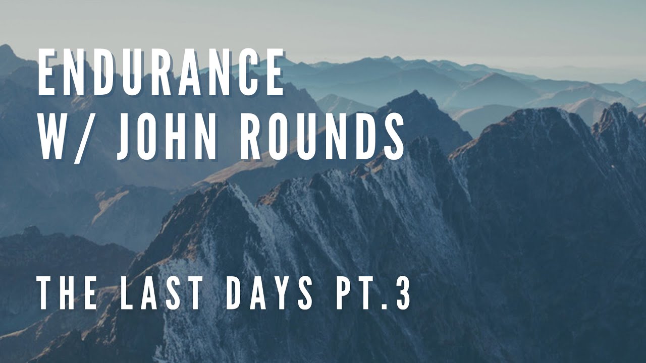 The Last Days Pt.3 | Endurance w/ John Rounds