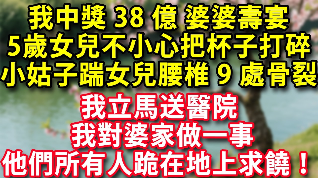 我中獎38億 婆婆壽宴 5歲女兒不小心把杯子打碎 小姑子一腳踹女兒腰椎9處骨裂  我立馬送醫院 我對婆家做一事  他們所有人跪在地上求饒！#人生感悟 #健康 #情感故事 #婚姻