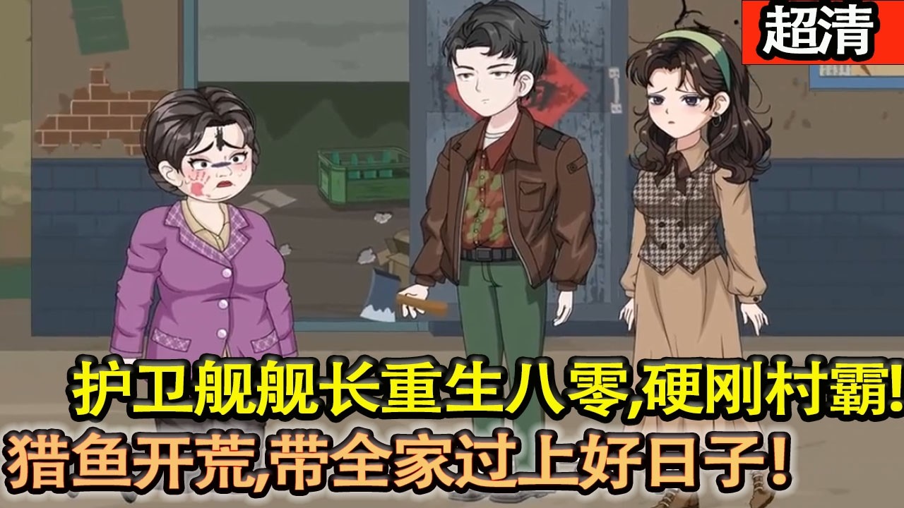 沙雕動畫【護衛艦艦長重生八零，正趕上嫂子出事這天。這一世，他死護家人，硬剛村霸，獵魚開荒，帶全家過上好日子！】#乖仔动画