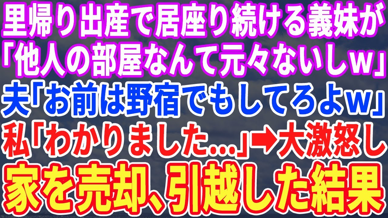 【スカッとする話】私名義の家と知らず里帰り出産で居座る義妹「あんたの部屋は私が使うからｗ」夫「お前は野宿でもしてろｗ」私「わかりました」→大激怒して家を売却し引越した結果ｗ【修羅場】